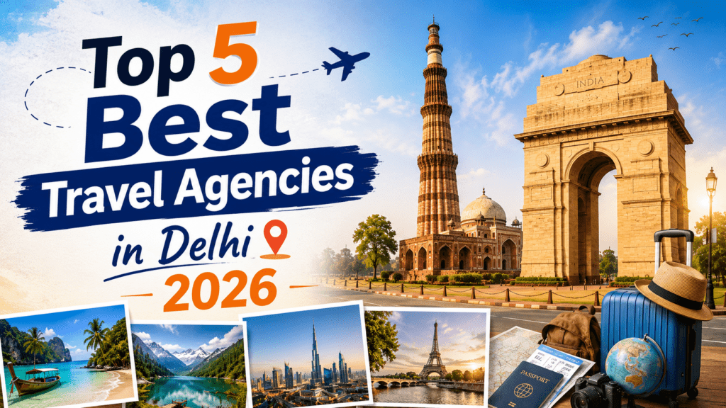 Top 5 Best Travel Agencies in Delhi for Tour Packages in 2026